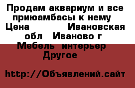 Продам аквариум и все приюамбасы к нему › Цена ­ 2 000 - Ивановская обл., Иваново г. Мебель, интерьер » Другое   